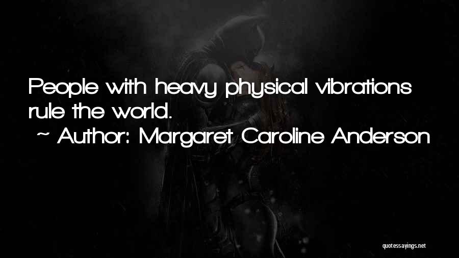 Margaret Caroline Anderson Quotes: People With Heavy Physical Vibrations Rule The World.