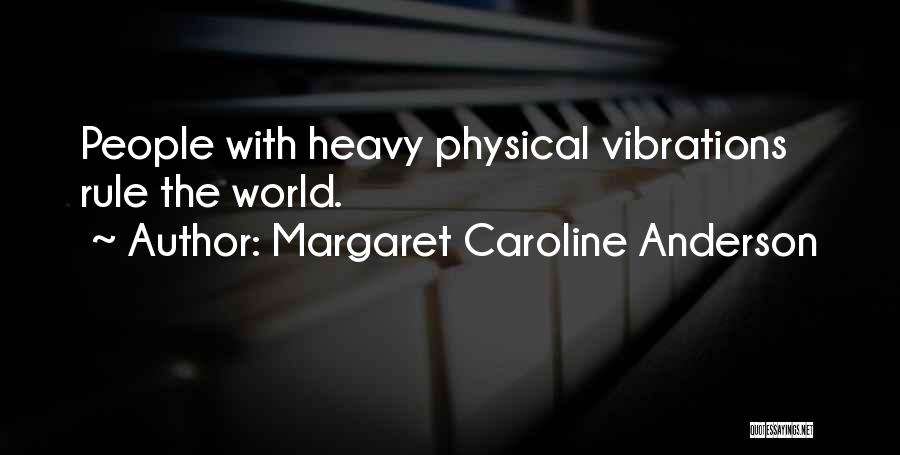 Margaret Caroline Anderson Quotes: People With Heavy Physical Vibrations Rule The World.