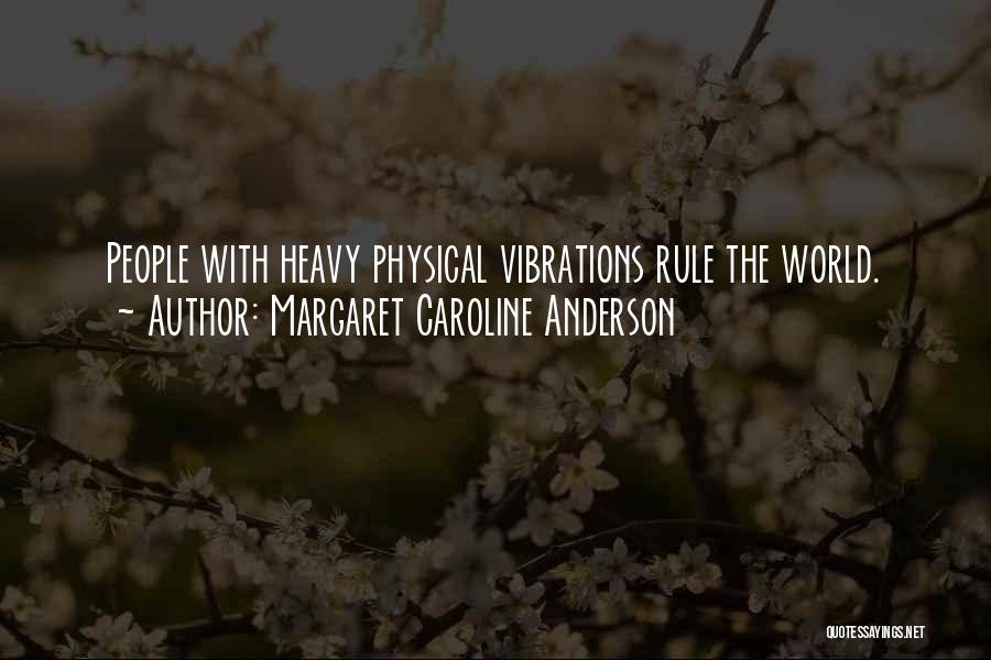 Margaret Caroline Anderson Quotes: People With Heavy Physical Vibrations Rule The World.