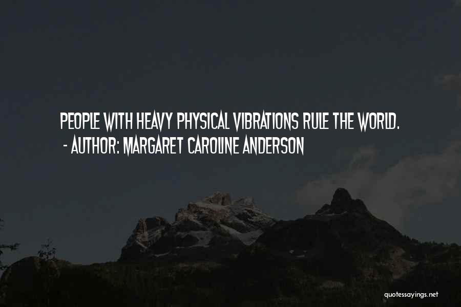 Margaret Caroline Anderson Quotes: People With Heavy Physical Vibrations Rule The World.