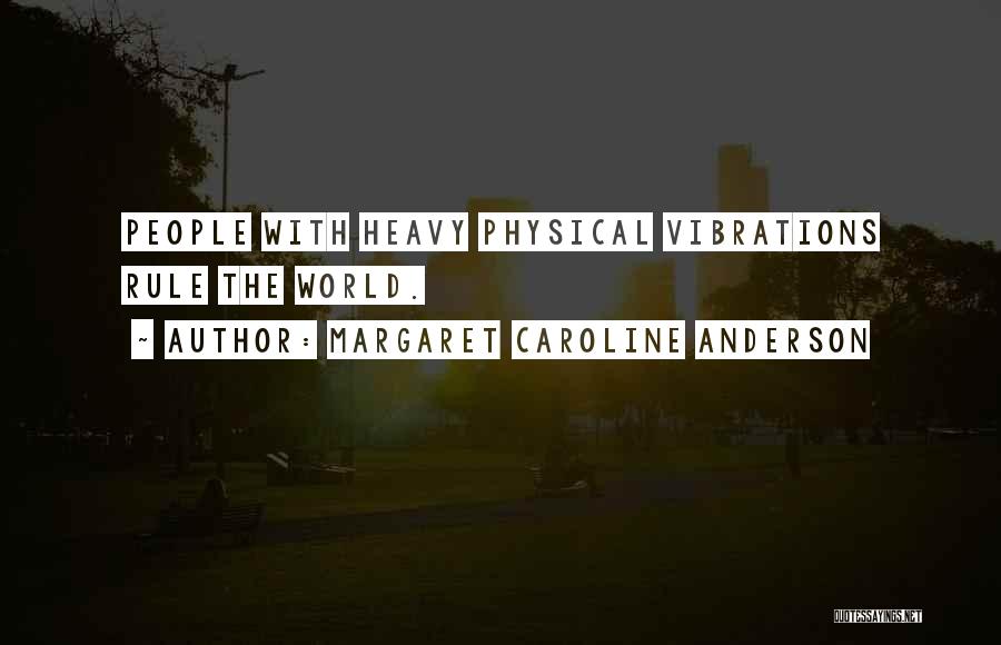 Margaret Caroline Anderson Quotes: People With Heavy Physical Vibrations Rule The World.