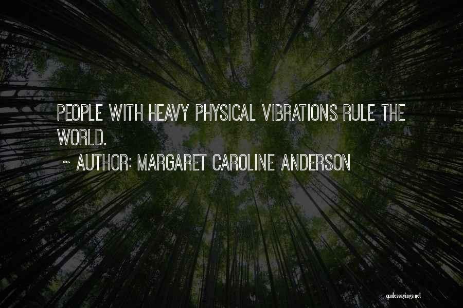 Margaret Caroline Anderson Quotes: People With Heavy Physical Vibrations Rule The World.