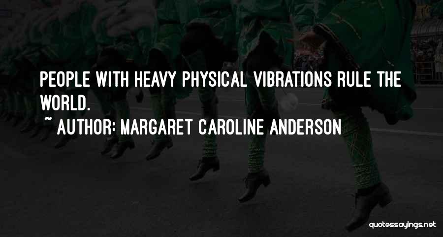 Margaret Caroline Anderson Quotes: People With Heavy Physical Vibrations Rule The World.