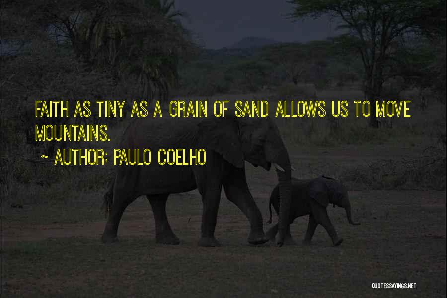 Paulo Coelho Quotes: Faith As Tiny As A Grain Of Sand Allows Us To Move Mountains.