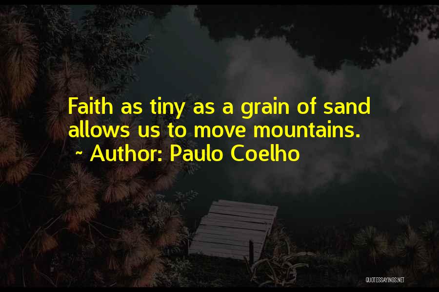 Paulo Coelho Quotes: Faith As Tiny As A Grain Of Sand Allows Us To Move Mountains.