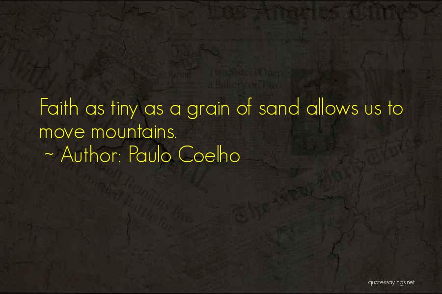Paulo Coelho Quotes: Faith As Tiny As A Grain Of Sand Allows Us To Move Mountains.