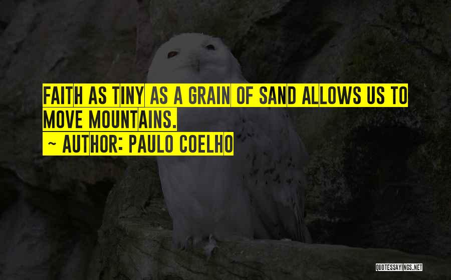 Paulo Coelho Quotes: Faith As Tiny As A Grain Of Sand Allows Us To Move Mountains.