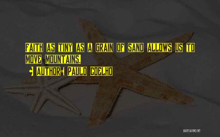 Paulo Coelho Quotes: Faith As Tiny As A Grain Of Sand Allows Us To Move Mountains.