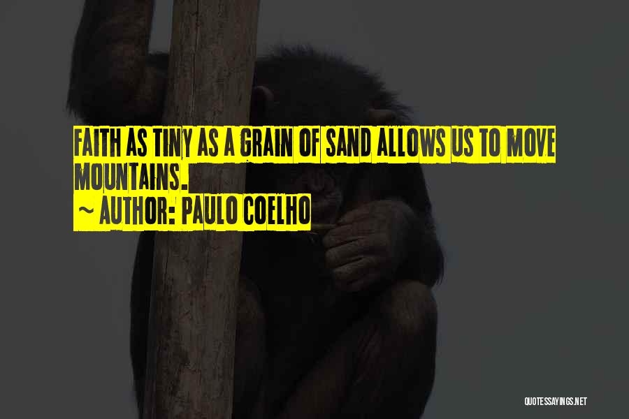 Paulo Coelho Quotes: Faith As Tiny As A Grain Of Sand Allows Us To Move Mountains.
