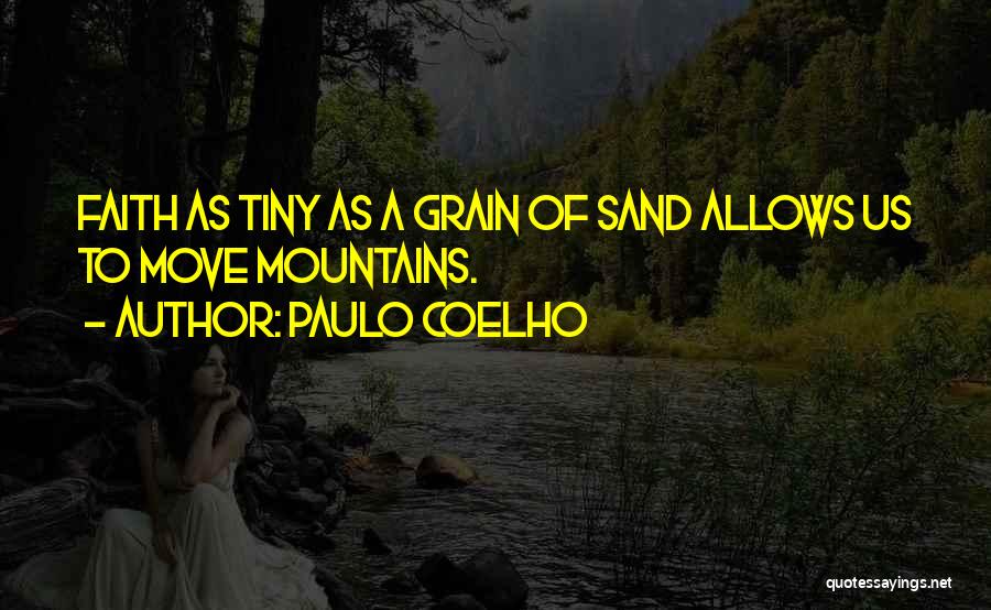 Paulo Coelho Quotes: Faith As Tiny As A Grain Of Sand Allows Us To Move Mountains.