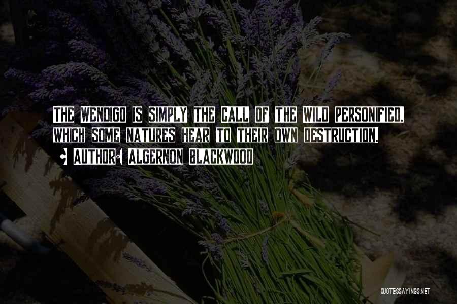 Algernon Blackwood Quotes: The Wendigo Is Simply The Call Of The Wild Personified, Which Some Natures Hear To Their Own Destruction.