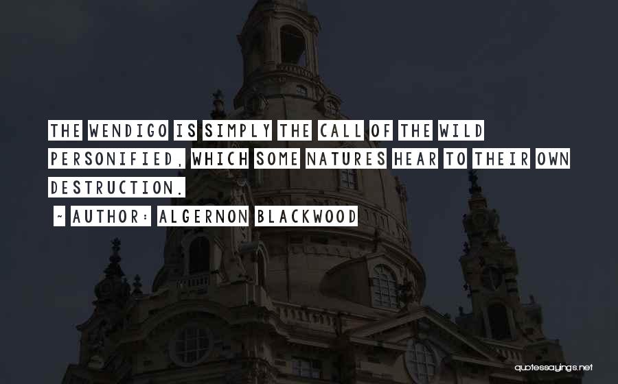 Algernon Blackwood Quotes: The Wendigo Is Simply The Call Of The Wild Personified, Which Some Natures Hear To Their Own Destruction.