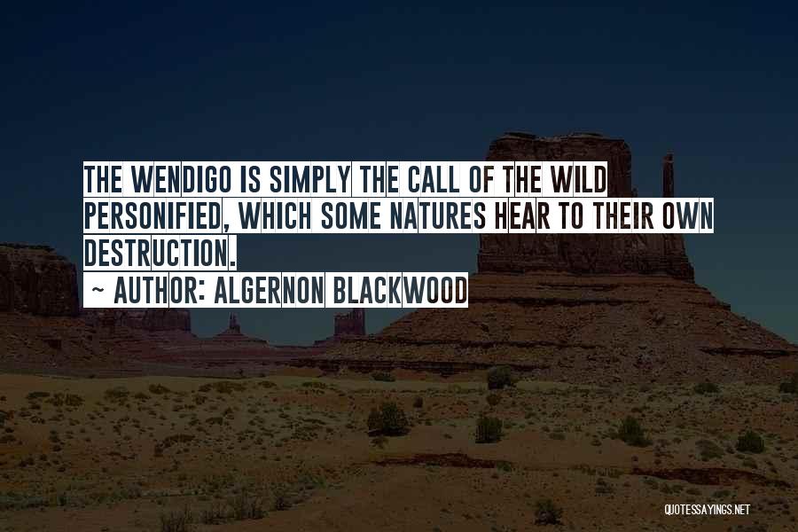 Algernon Blackwood Quotes: The Wendigo Is Simply The Call Of The Wild Personified, Which Some Natures Hear To Their Own Destruction.