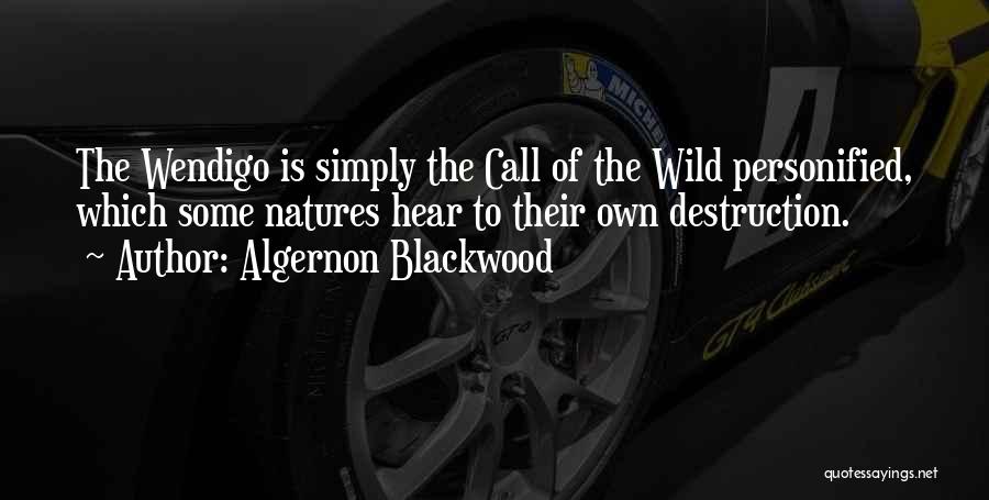 Algernon Blackwood Quotes: The Wendigo Is Simply The Call Of The Wild Personified, Which Some Natures Hear To Their Own Destruction.