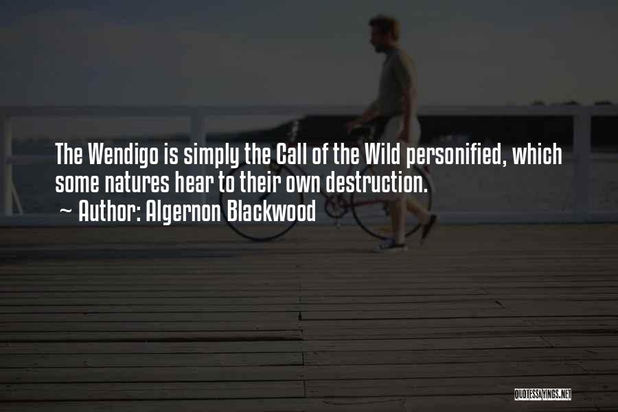 Algernon Blackwood Quotes: The Wendigo Is Simply The Call Of The Wild Personified, Which Some Natures Hear To Their Own Destruction.