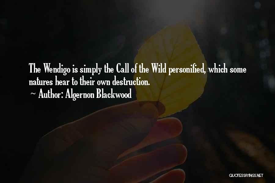 Algernon Blackwood Quotes: The Wendigo Is Simply The Call Of The Wild Personified, Which Some Natures Hear To Their Own Destruction.