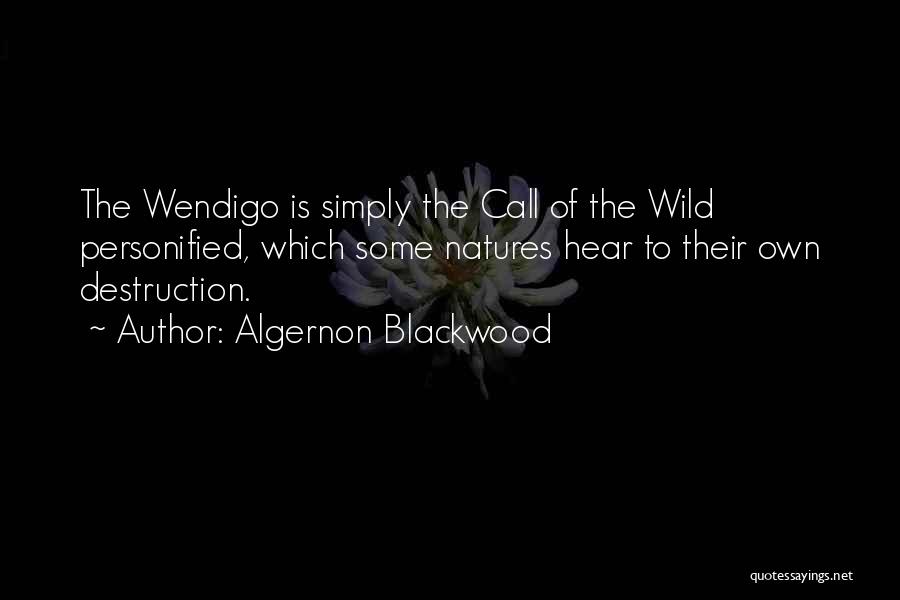 Algernon Blackwood Quotes: The Wendigo Is Simply The Call Of The Wild Personified, Which Some Natures Hear To Their Own Destruction.