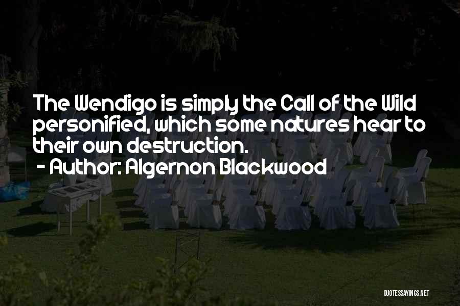 Algernon Blackwood Quotes: The Wendigo Is Simply The Call Of The Wild Personified, Which Some Natures Hear To Their Own Destruction.