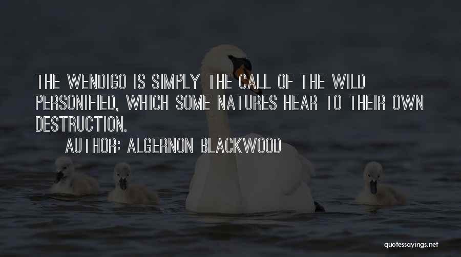 Algernon Blackwood Quotes: The Wendigo Is Simply The Call Of The Wild Personified, Which Some Natures Hear To Their Own Destruction.