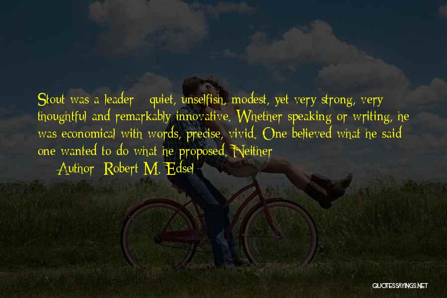 Robert M. Edsel Quotes: Stout Was A Leader - Quiet, Unselfish, Modest, Yet Very Strong, Very Thoughtful And Remarkably Innovative. Whether Speaking Or Writing,