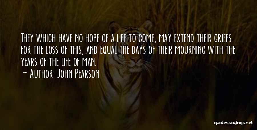 John Pearson Quotes: They Which Have No Hope Of A Life To Come, May Extend Their Griefs For The Loss Of This, And