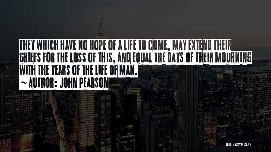 John Pearson Quotes: They Which Have No Hope Of A Life To Come, May Extend Their Griefs For The Loss Of This, And