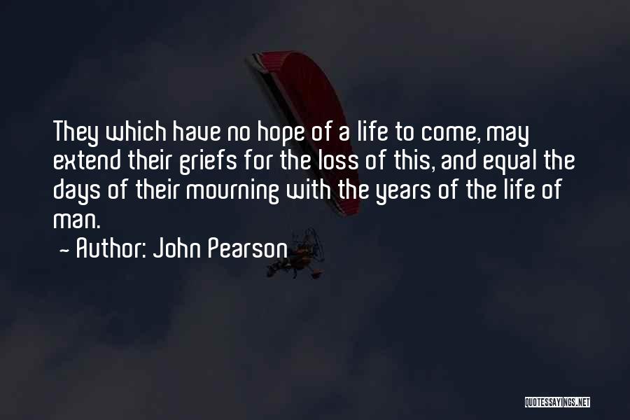 John Pearson Quotes: They Which Have No Hope Of A Life To Come, May Extend Their Griefs For The Loss Of This, And