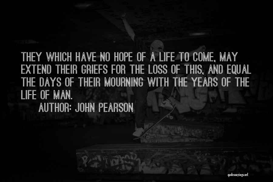 John Pearson Quotes: They Which Have No Hope Of A Life To Come, May Extend Their Griefs For The Loss Of This, And