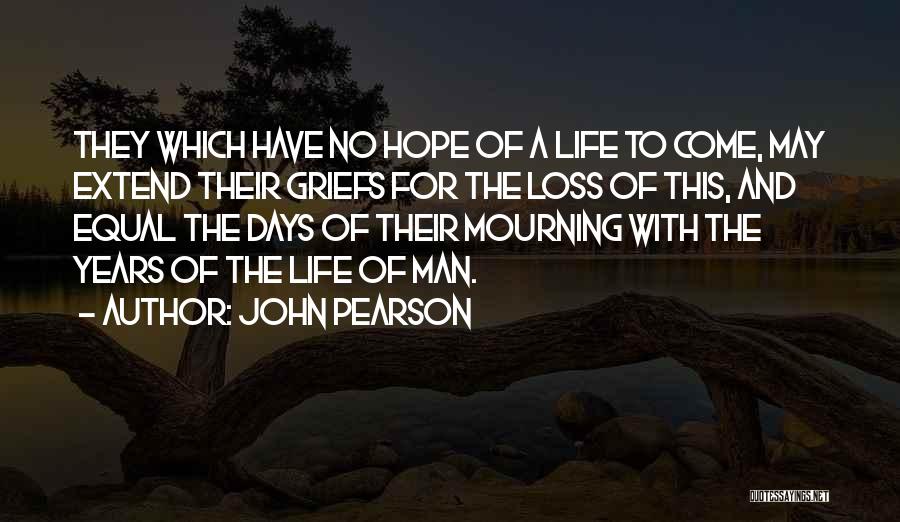 John Pearson Quotes: They Which Have No Hope Of A Life To Come, May Extend Their Griefs For The Loss Of This, And