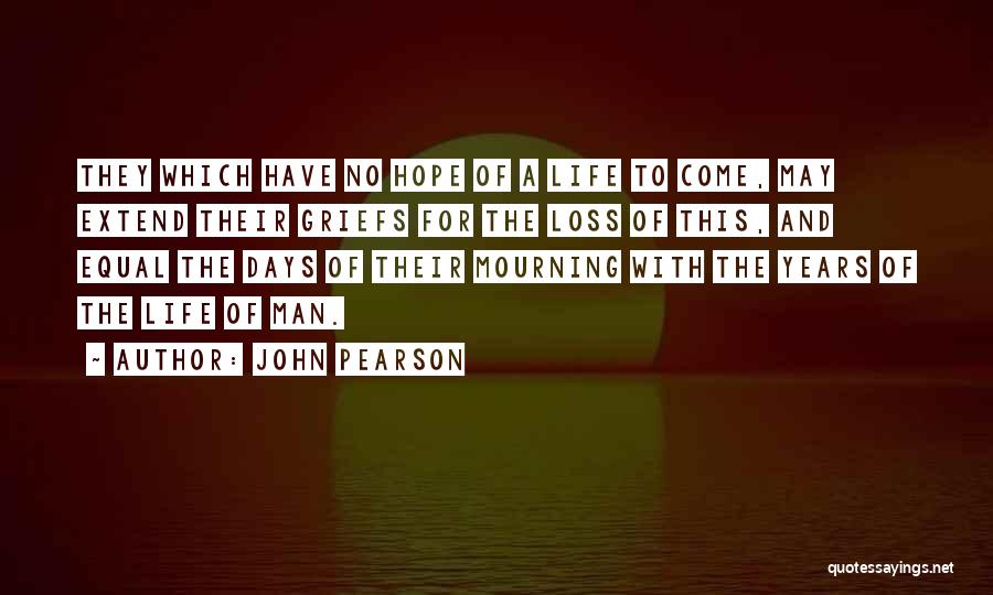 John Pearson Quotes: They Which Have No Hope Of A Life To Come, May Extend Their Griefs For The Loss Of This, And