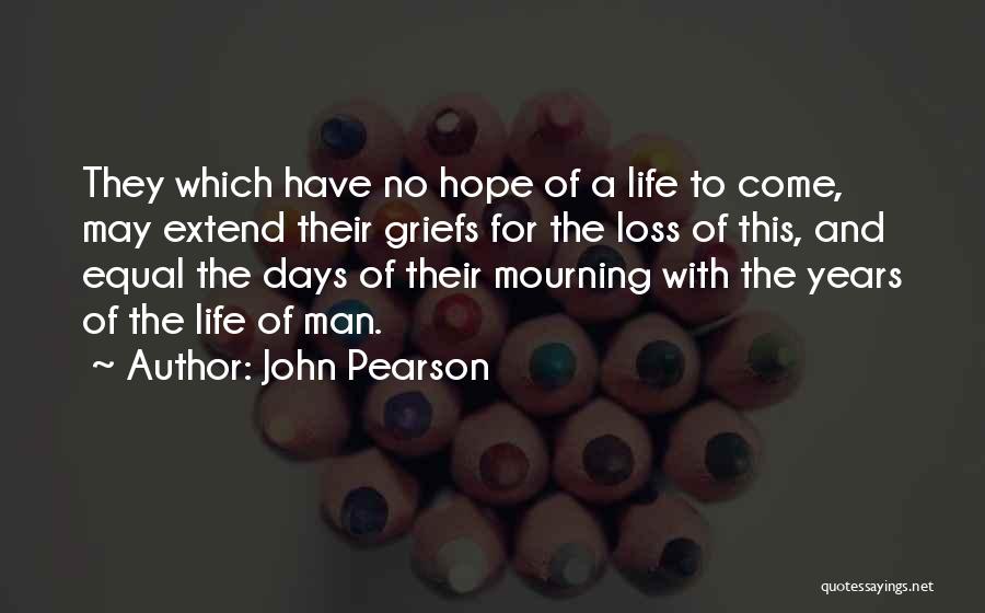 John Pearson Quotes: They Which Have No Hope Of A Life To Come, May Extend Their Griefs For The Loss Of This, And