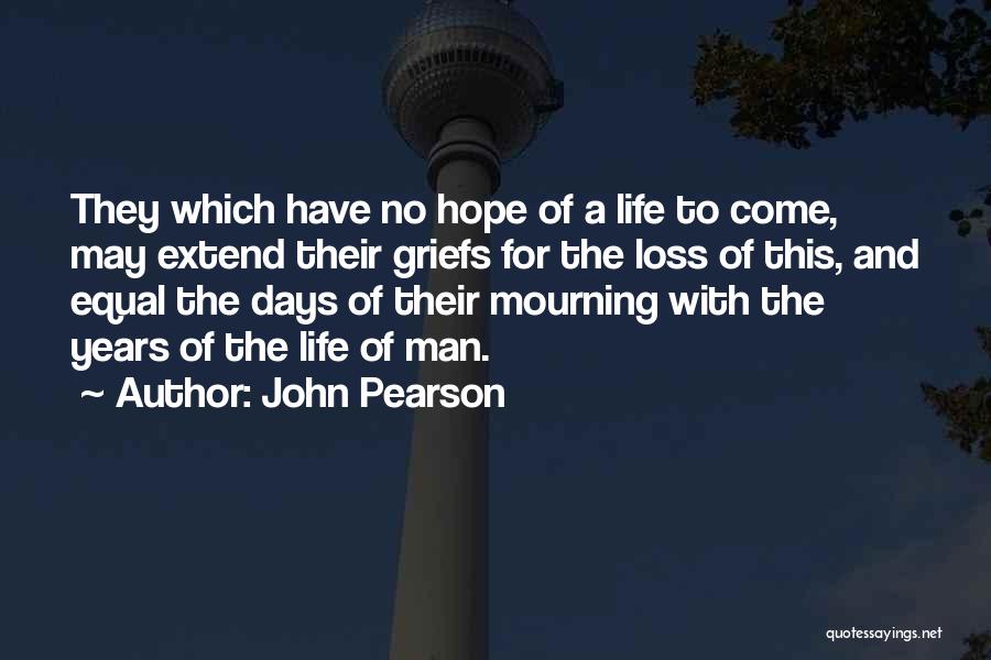 John Pearson Quotes: They Which Have No Hope Of A Life To Come, May Extend Their Griefs For The Loss Of This, And