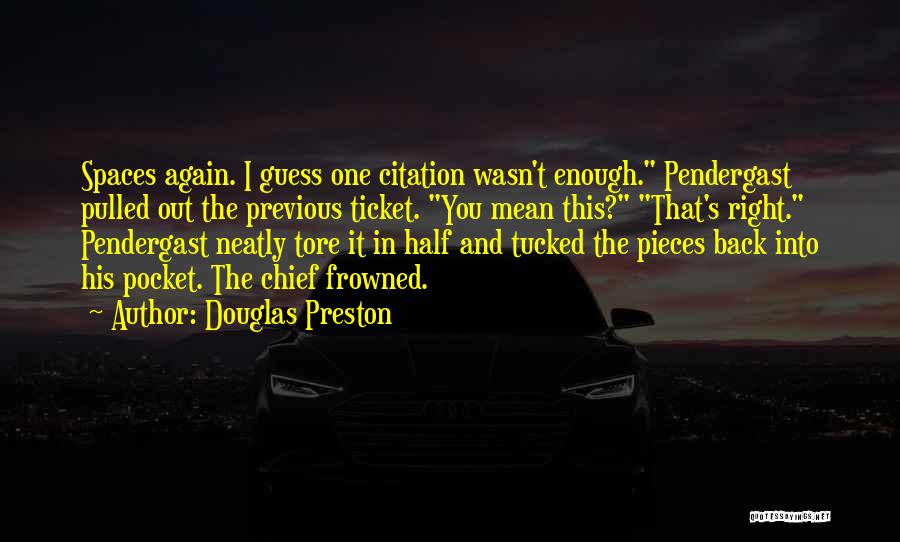 Douglas Preston Quotes: Spaces Again. I Guess One Citation Wasn't Enough. Pendergast Pulled Out The Previous Ticket. You Mean This? That's Right. Pendergast