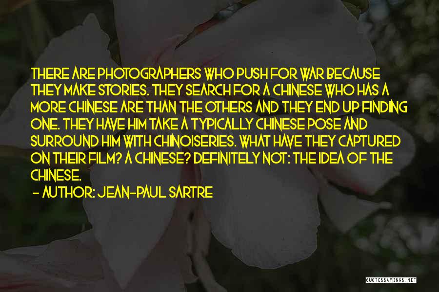 Jean-Paul Sartre Quotes: There Are Photographers Who Push For War Because They Make Stories. They Search For A Chinese Who Has A More