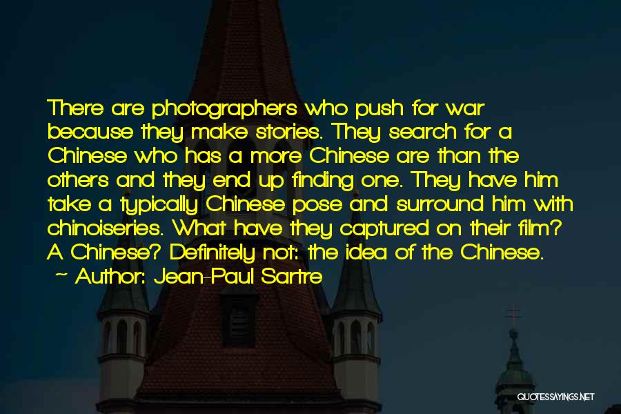 Jean-Paul Sartre Quotes: There Are Photographers Who Push For War Because They Make Stories. They Search For A Chinese Who Has A More