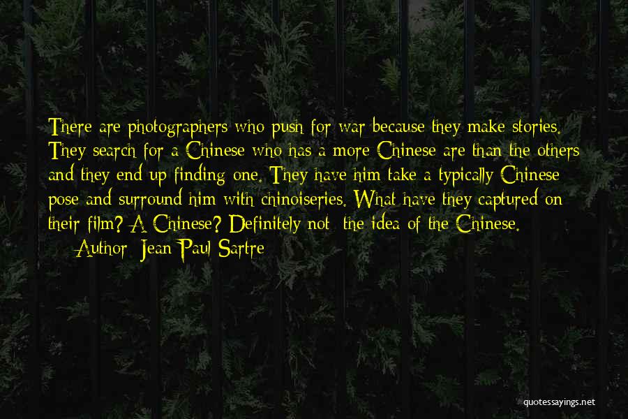 Jean-Paul Sartre Quotes: There Are Photographers Who Push For War Because They Make Stories. They Search For A Chinese Who Has A More