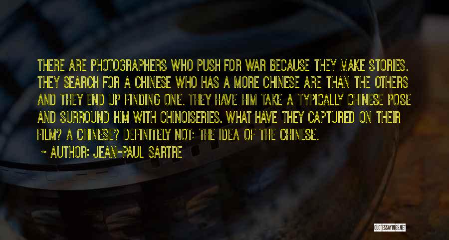 Jean-Paul Sartre Quotes: There Are Photographers Who Push For War Because They Make Stories. They Search For A Chinese Who Has A More