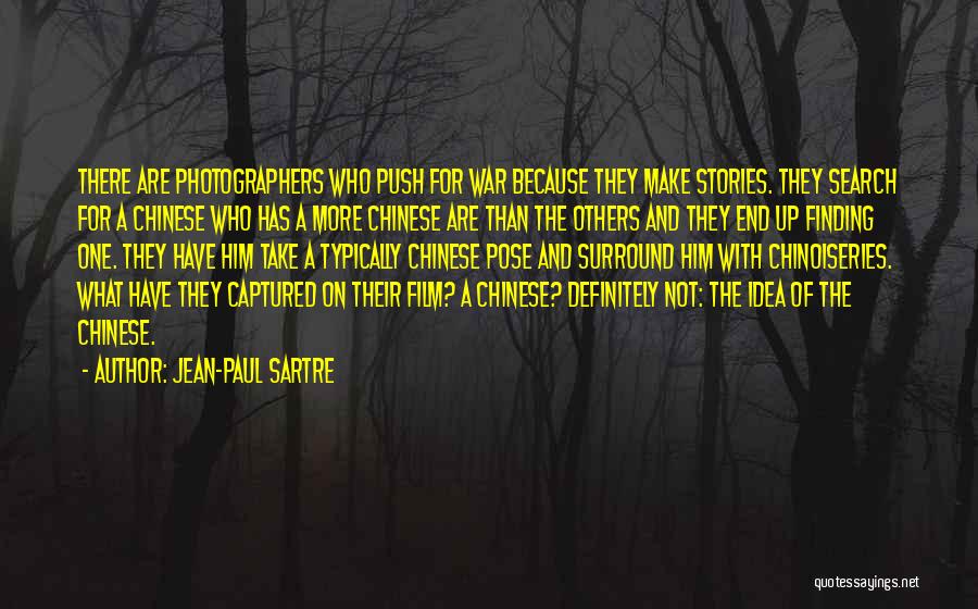 Jean-Paul Sartre Quotes: There Are Photographers Who Push For War Because They Make Stories. They Search For A Chinese Who Has A More