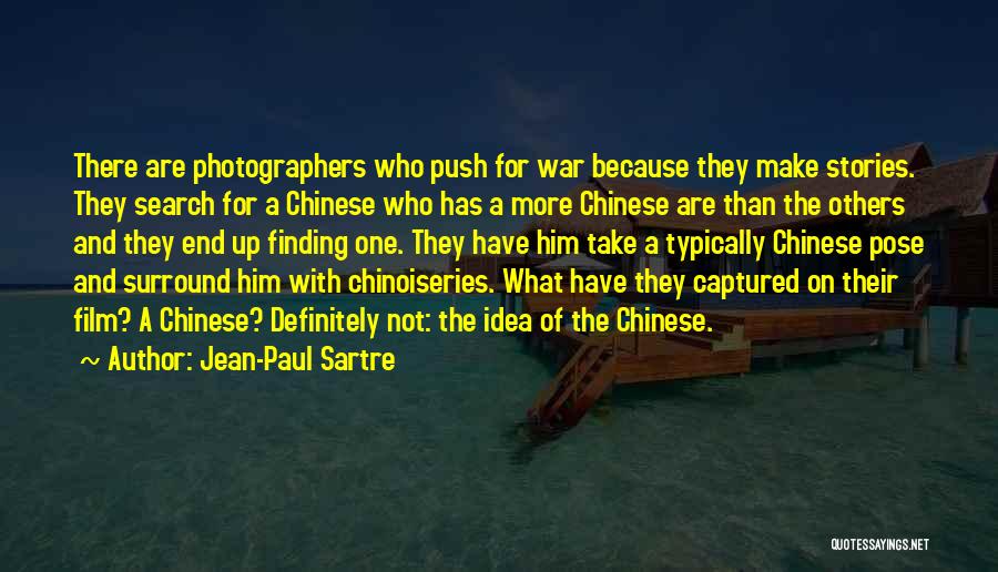 Jean-Paul Sartre Quotes: There Are Photographers Who Push For War Because They Make Stories. They Search For A Chinese Who Has A More