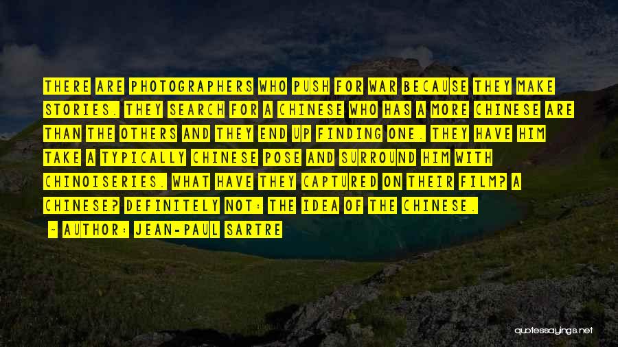 Jean-Paul Sartre Quotes: There Are Photographers Who Push For War Because They Make Stories. They Search For A Chinese Who Has A More