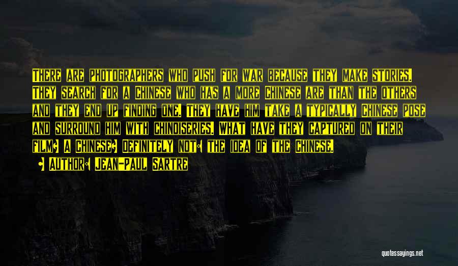 Jean-Paul Sartre Quotes: There Are Photographers Who Push For War Because They Make Stories. They Search For A Chinese Who Has A More