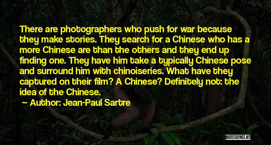 Jean-Paul Sartre Quotes: There Are Photographers Who Push For War Because They Make Stories. They Search For A Chinese Who Has A More