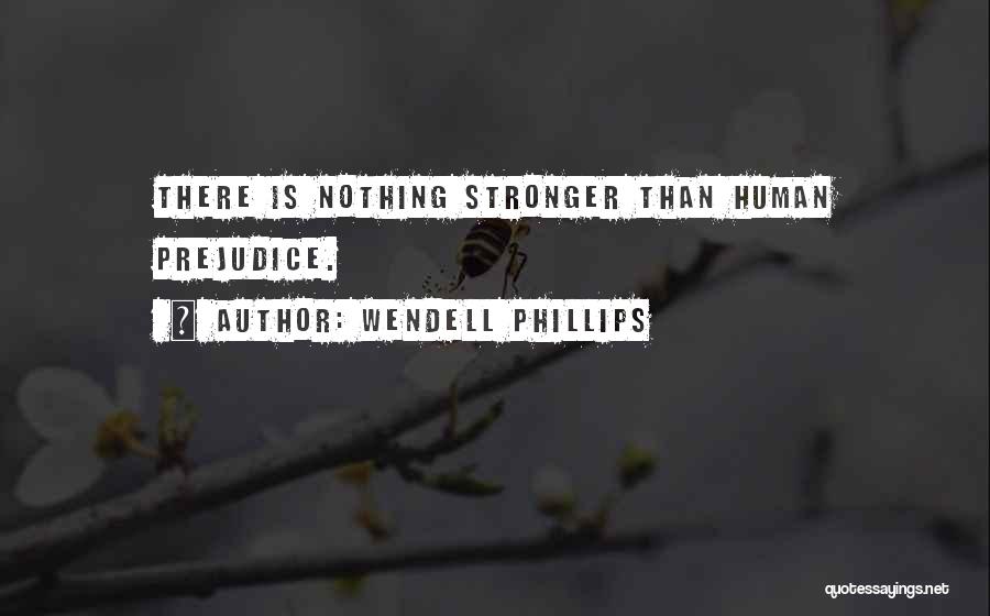 Wendell Phillips Quotes: There Is Nothing Stronger Than Human Prejudice.