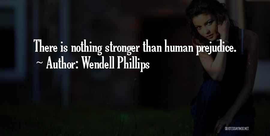Wendell Phillips Quotes: There Is Nothing Stronger Than Human Prejudice.