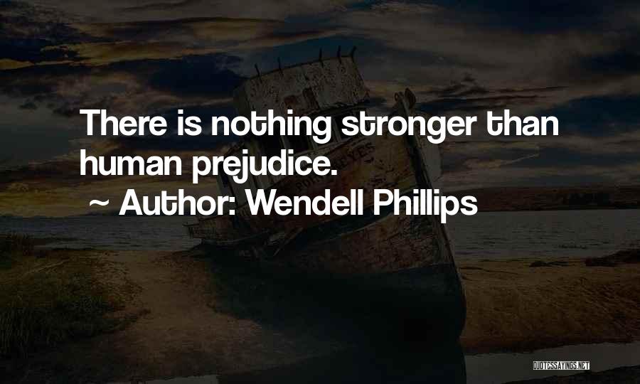 Wendell Phillips Quotes: There Is Nothing Stronger Than Human Prejudice.