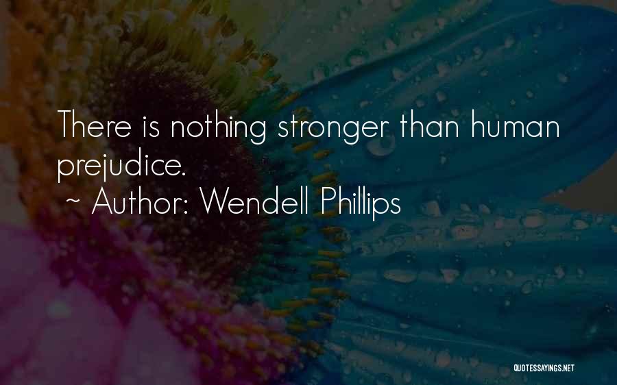 Wendell Phillips Quotes: There Is Nothing Stronger Than Human Prejudice.