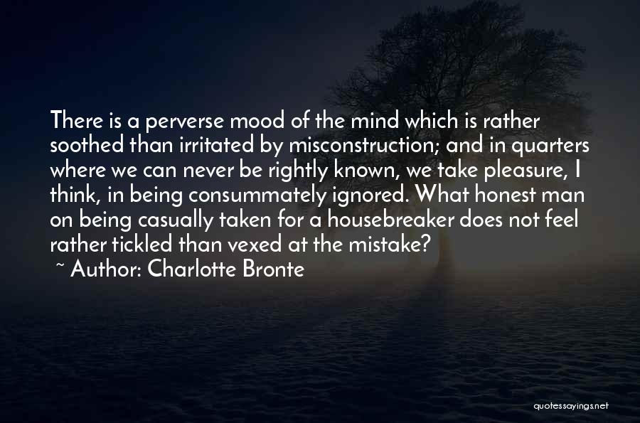 Charlotte Bronte Quotes: There Is A Perverse Mood Of The Mind Which Is Rather Soothed Than Irritated By Misconstruction; And In Quarters Where