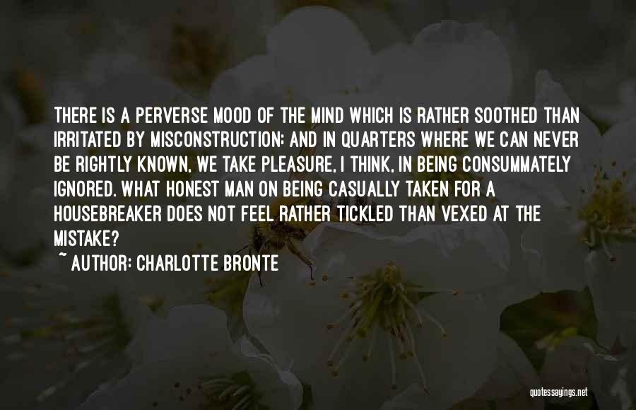Charlotte Bronte Quotes: There Is A Perverse Mood Of The Mind Which Is Rather Soothed Than Irritated By Misconstruction; And In Quarters Where