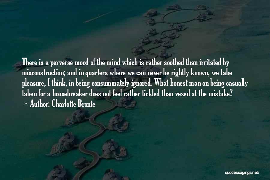 Charlotte Bronte Quotes: There Is A Perverse Mood Of The Mind Which Is Rather Soothed Than Irritated By Misconstruction; And In Quarters Where