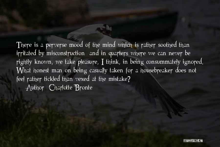 Charlotte Bronte Quotes: There Is A Perverse Mood Of The Mind Which Is Rather Soothed Than Irritated By Misconstruction; And In Quarters Where